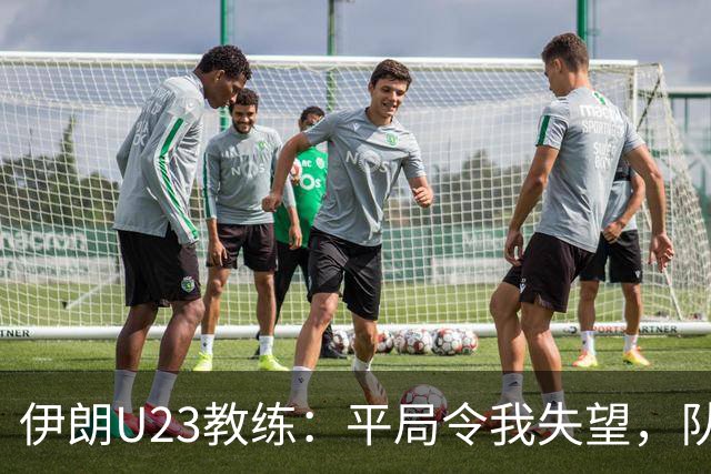 伊朗U23教练：平局令我失望，队员曾信心满满